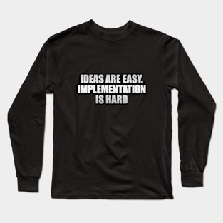 Ideas are easy. Implementation is hard Long Sleeve T-Shirt